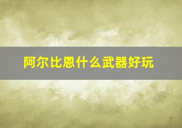 阿尔比恩什么武器好玩