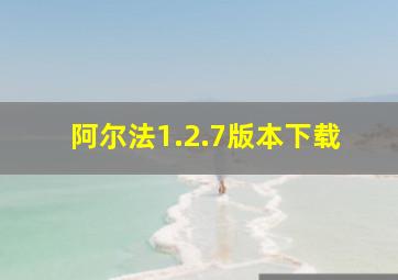 阿尔法1.2.7版本下载