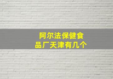 阿尔法保健食品厂天津有几个