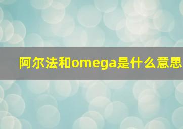 阿尔法和omega是什么意思