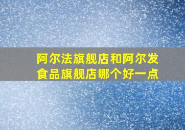 阿尔法旗舰店和阿尔发食品旗舰店哪个好一点