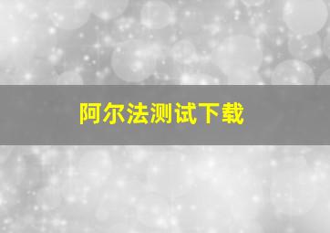 阿尔法测试下载