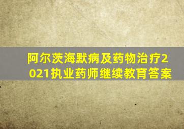 阿尔茨海默病及药物治疗2021执业药师继续教育答案