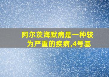 阿尔茨海默病是一种较为严重的疾病,4号基