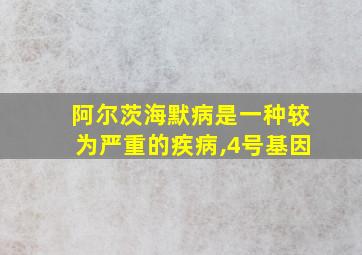 阿尔茨海默病是一种较为严重的疾病,4号基因