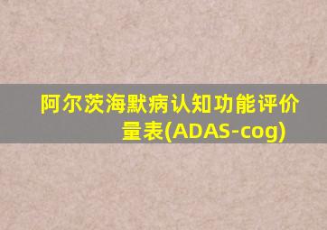 阿尔茨海默病认知功能评价量表(ADAS-cog)