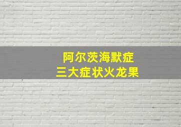 阿尔茨海默症三大症状火龙果