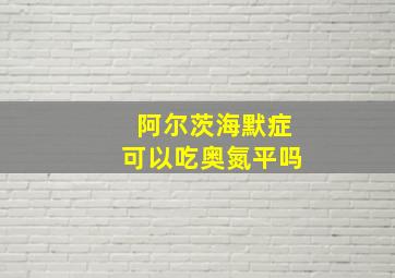 阿尔茨海默症可以吃奥氮平吗