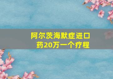 阿尔茨海默症进口药20万一个疗程