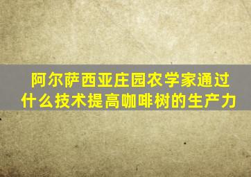 阿尔萨西亚庄园农学家通过什么技术提高咖啡树的生产力