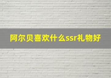 阿尔贝喜欢什么ssr礼物好