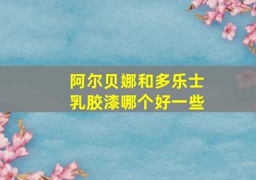 阿尔贝娜和多乐士乳胶漆哪个好一些