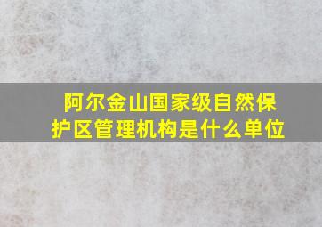 阿尔金山国家级自然保护区管理机构是什么单位