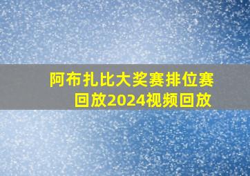 阿布扎比大奖赛排位赛回放2024视频回放