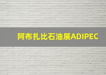 阿布扎比石油展ADIPEC