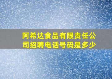 阿希达食品有限责任公司招聘电话号码是多少