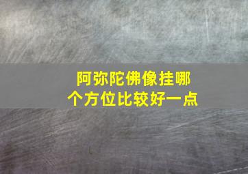 阿弥陀佛像挂哪个方位比较好一点