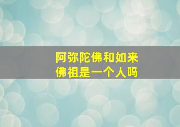 阿弥陀佛和如来佛祖是一个人吗