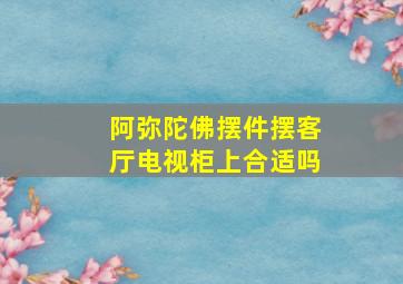 阿弥陀佛摆件摆客厅电视柜上合适吗