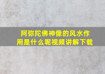 阿弥陀佛神像的风水作用是什么呢视频讲解下载