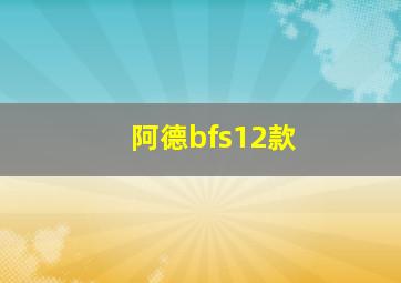 阿德bfs12款