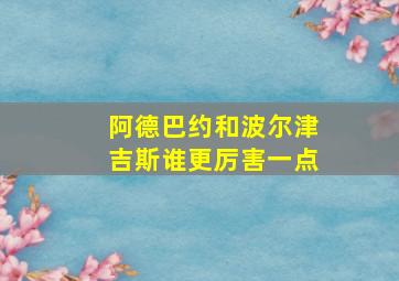 阿德巴约和波尔津吉斯谁更厉害一点