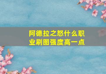 阿德拉之怒什么职业刷图强度高一点