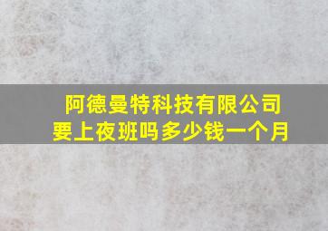 阿德曼特科技有限公司要上夜班吗多少钱一个月