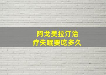 阿戈美拉汀治疗失眠要吃多久