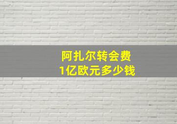 阿扎尔转会费1亿欧元多少钱