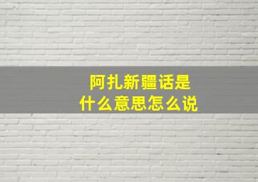 阿扎新疆话是什么意思怎么说