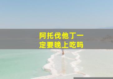 阿托伐他丁一定要晚上吃吗