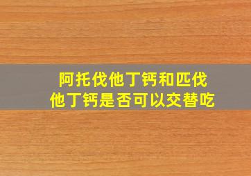 阿托伐他丁钙和匹伐他丁钙是否可以交替吃