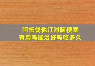 阿托伐他汀对脑梗塞有用吗能治好吗吃多久