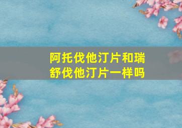 阿托伐他汀片和瑞舒伐他汀片一样吗