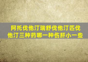 阿托伐他汀瑞舒伐他汀匹伐他汀三种药哪一种伤肝小一些