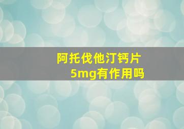 阿托伐他汀钙片5mg有作用吗