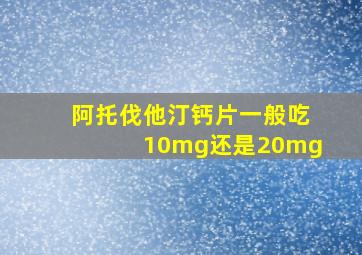 阿托伐他汀钙片一般吃10mg还是20mg