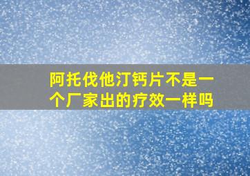 阿托伐他汀钙片不是一个厂家出的疗效一样吗