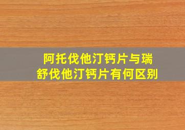 阿托伐他汀钙片与瑞舒伐他汀钙片有何区别