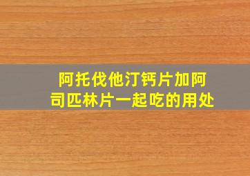 阿托伐他汀钙片加阿司匹林片一起吃的用处