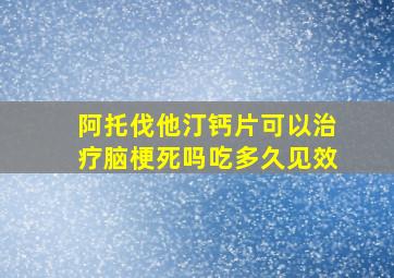 阿托伐他汀钙片可以治疗脑梗死吗吃多久见效