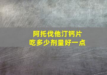 阿托伐他汀钙片吃多少剂量好一点