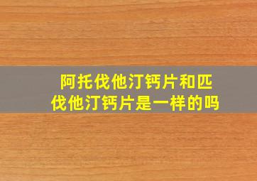 阿托伐他汀钙片和匹伐他汀钙片是一样的吗