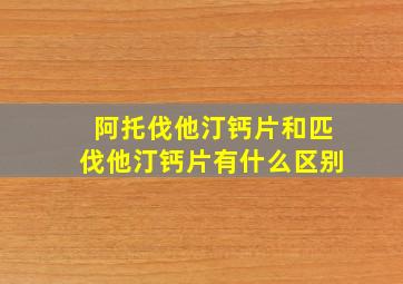 阿托伐他汀钙片和匹伐他汀钙片有什么区别