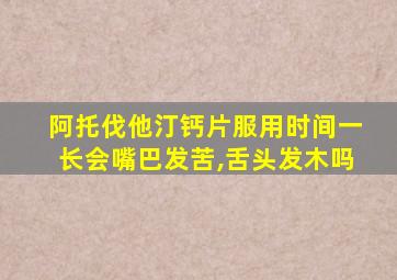 阿托伐他汀钙片服用时间一长会嘴巴发苦,舌头发木吗