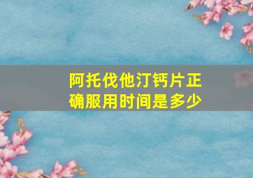 阿托伐他汀钙片正确服用时间是多少