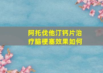 阿托伐他汀钙片治疗脑梗塞效果如何