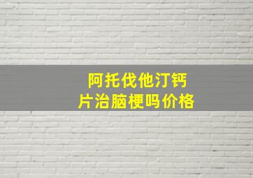 阿托伐他汀钙片治脑梗吗价格