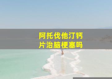 阿托伐他汀钙片治脑梗塞吗